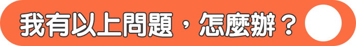 我有以上問題，怎麼辦？